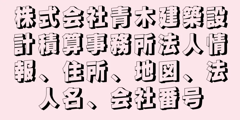 株式会社青木建築設計積算事務所法人情報、住所、地図、法人名、会社番号