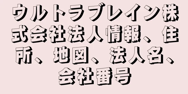 ウルトラブレイン株式会社法人情報、住所、地図、法人名、会社番号