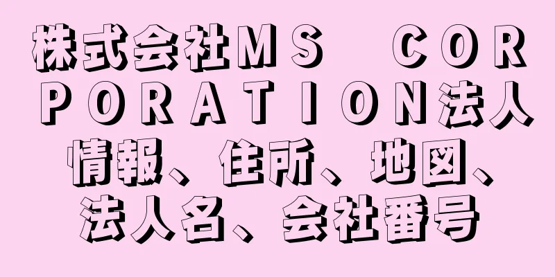 株式会社ＭＳ　ＣＯＲＰＯＲＡＴＩＯＮ法人情報、住所、地図、法人名、会社番号