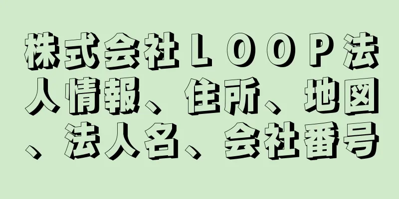 株式会社ＬＯＯＰ法人情報、住所、地図、法人名、会社番号