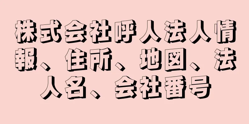 株式会社呼人法人情報、住所、地図、法人名、会社番号