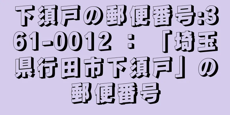 下須戸の郵便番号:361-0012 ： 「埼玉県行田市下須戸」の郵便番号