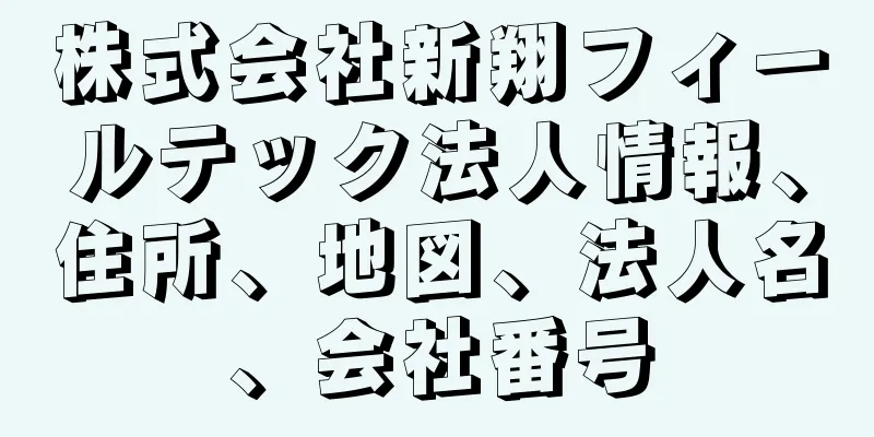 株式会社新翔フィールテック法人情報、住所、地図、法人名、会社番号