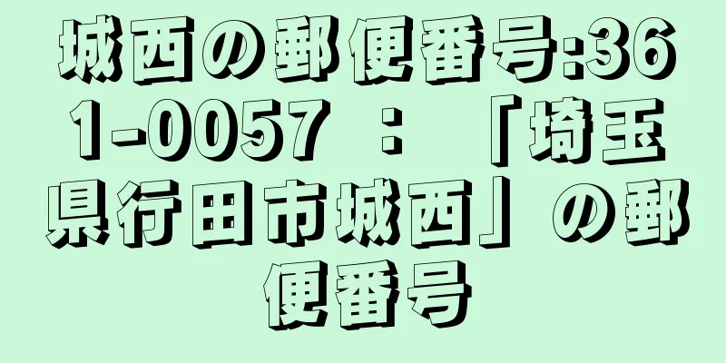 城西の郵便番号:361-0057 ： 「埼玉県行田市城西」の郵便番号