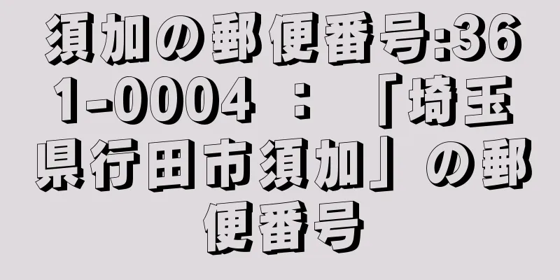 須加の郵便番号:361-0004 ： 「埼玉県行田市須加」の郵便番号