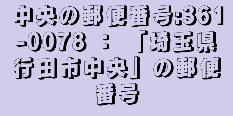 中央の郵便番号:361-0078 ： 「埼玉県行田市中央」の郵便番号