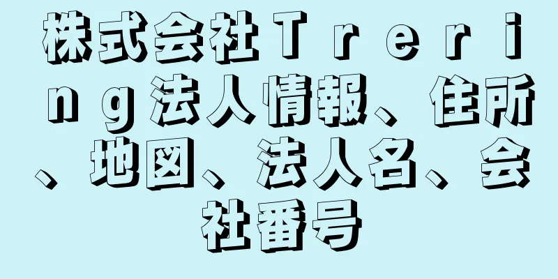 株式会社Ｔｒｅｒｉｎｇ法人情報、住所、地図、法人名、会社番号