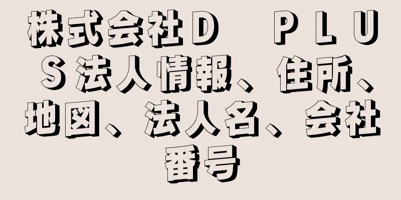 株式会社Ｄ　ＰＬＵＳ法人情報、住所、地図、法人名、会社番号