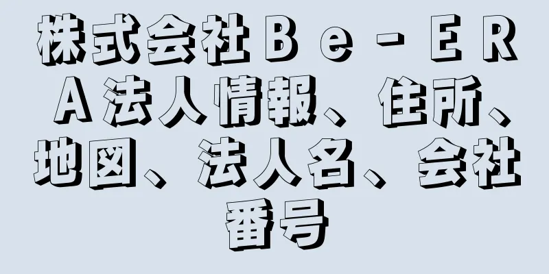 株式会社Ｂｅ‐ＥＲＡ法人情報、住所、地図、法人名、会社番号