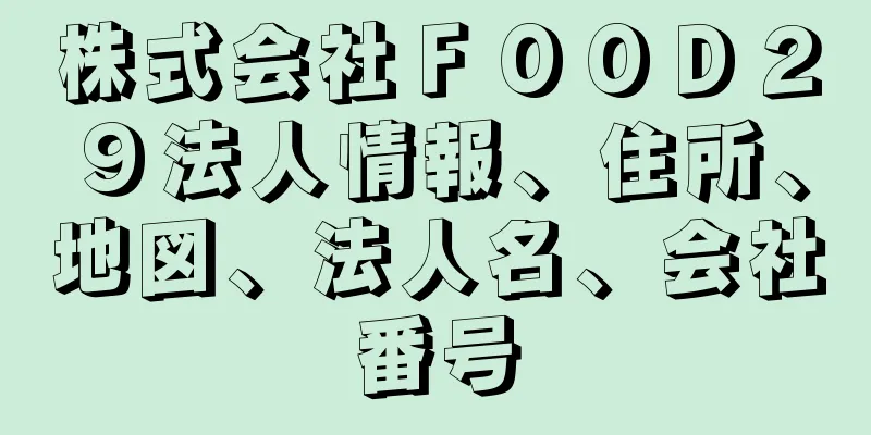 株式会社ＦＯＯＤ２９法人情報、住所、地図、法人名、会社番号