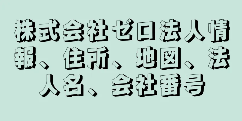 株式会社ゼロ法人情報、住所、地図、法人名、会社番号