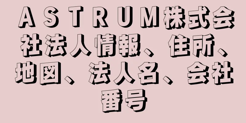 ＡＳＴＲＵＭ株式会社法人情報、住所、地図、法人名、会社番号
