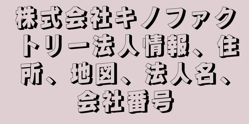 株式会社キノファクトリー法人情報、住所、地図、法人名、会社番号