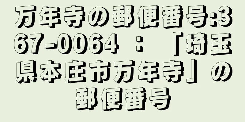 万年寺の郵便番号:367-0064 ： 「埼玉県本庄市万年寺」の郵便番号