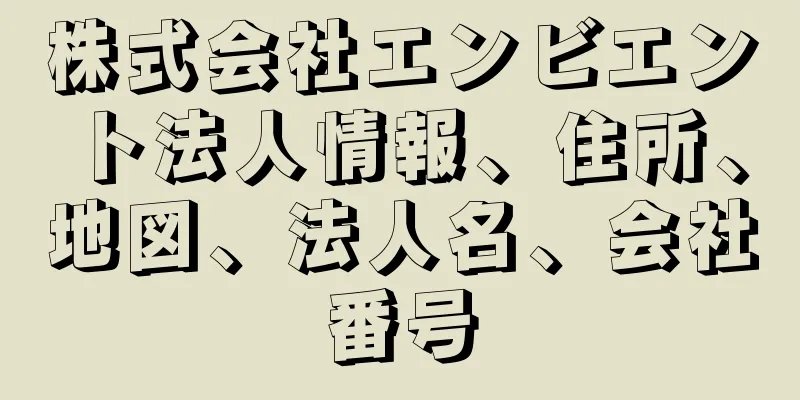 株式会社エンビエント法人情報、住所、地図、法人名、会社番号