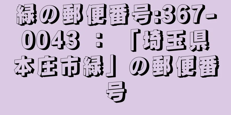 緑の郵便番号:367-0043 ： 「埼玉県本庄市緑」の郵便番号