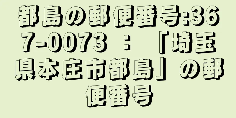 都島の郵便番号:367-0073 ： 「埼玉県本庄市都島」の郵便番号