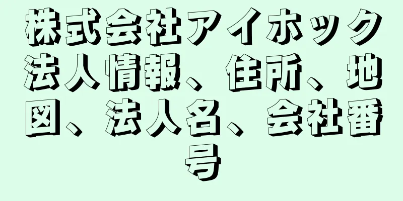 株式会社アイホック法人情報、住所、地図、法人名、会社番号