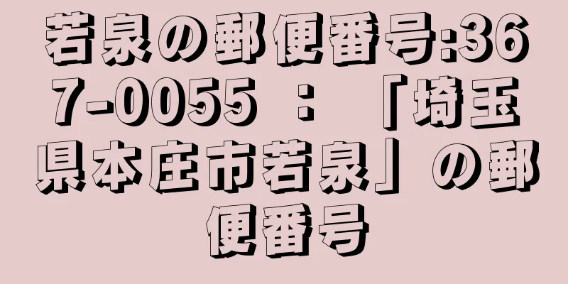 若泉の郵便番号:367-0055 ： 「埼玉県本庄市若泉」の郵便番号