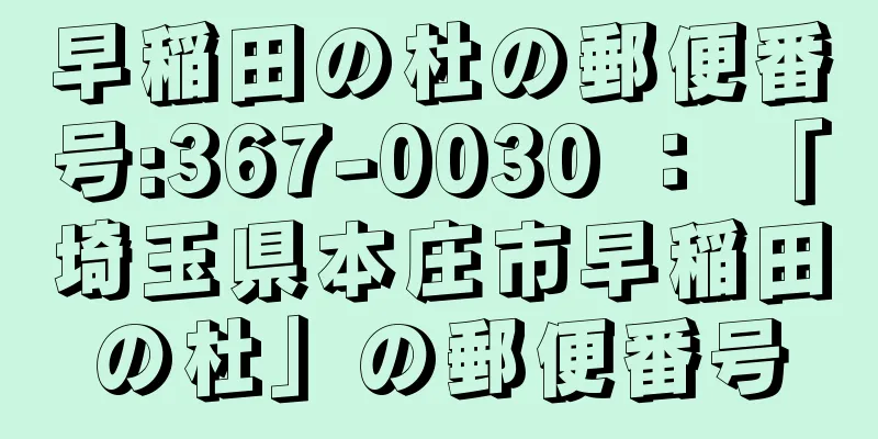 早稲田の杜の郵便番号:367-0030 ： 「埼玉県本庄市早稲田の杜」の郵便番号