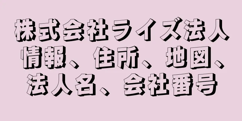 株式会社ライズ法人情報、住所、地図、法人名、会社番号