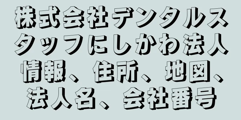 株式会社デンタルスタッフにしかわ法人情報、住所、地図、法人名、会社番号