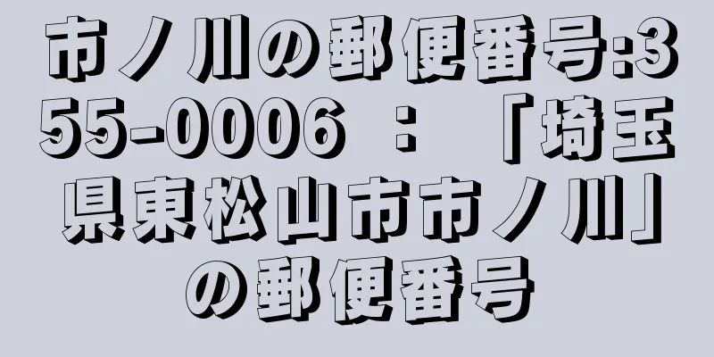 市ノ川の郵便番号:355-0006 ： 「埼玉県東松山市市ノ川」の郵便番号