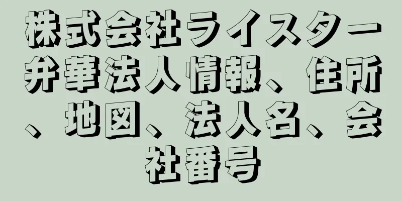 株式会社ライスター弁華法人情報、住所、地図、法人名、会社番号