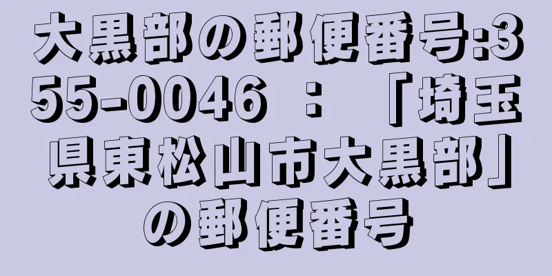 大黒部の郵便番号:355-0046 ： 「埼玉県東松山市大黒部」の郵便番号