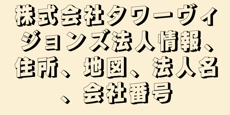 株式会社タワーヴィジョンズ法人情報、住所、地図、法人名、会社番号