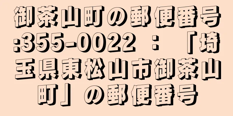 御茶山町の郵便番号:355-0022 ： 「埼玉県東松山市御茶山町」の郵便番号