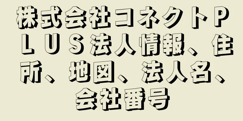 株式会社コネクトＰＬＵＳ法人情報、住所、地図、法人名、会社番号