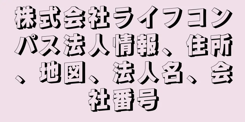 株式会社ライフコンパス法人情報、住所、地図、法人名、会社番号