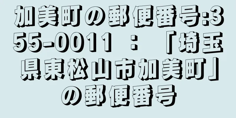 加美町の郵便番号:355-0011 ： 「埼玉県東松山市加美町」の郵便番号