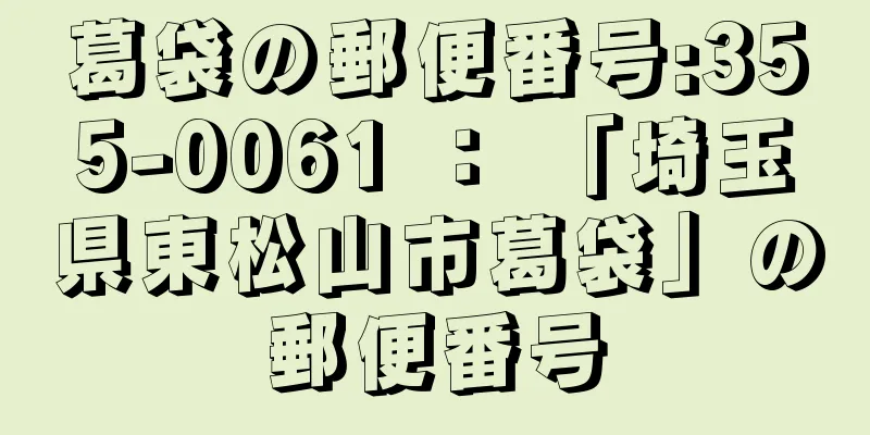 葛袋の郵便番号:355-0061 ： 「埼玉県東松山市葛袋」の郵便番号