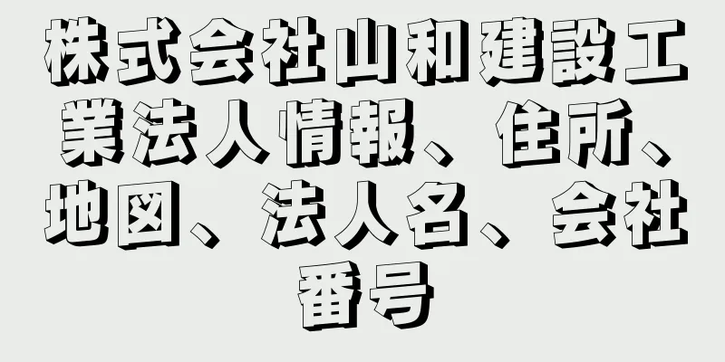 株式会社山和建設工業法人情報、住所、地図、法人名、会社番号