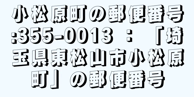 小松原町の郵便番号:355-0013 ： 「埼玉県東松山市小松原町」の郵便番号