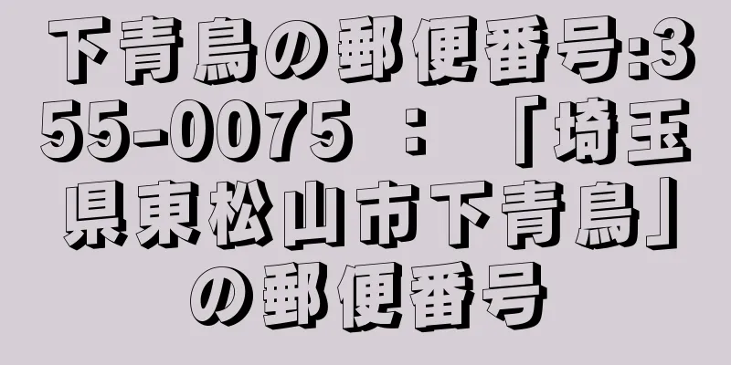 下青鳥の郵便番号:355-0075 ： 「埼玉県東松山市下青鳥」の郵便番号