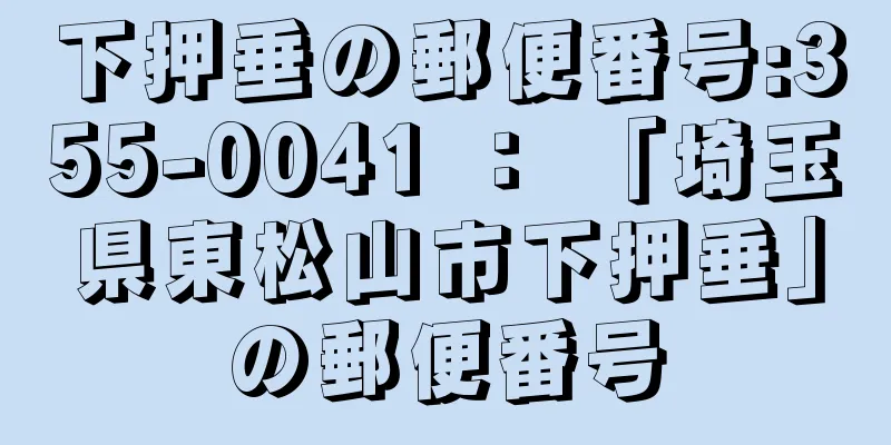 下押垂の郵便番号:355-0041 ： 「埼玉県東松山市下押垂」の郵便番号