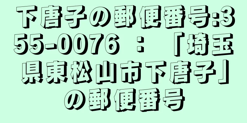 下唐子の郵便番号:355-0076 ： 「埼玉県東松山市下唐子」の郵便番号