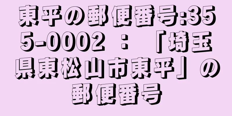 東平の郵便番号:355-0002 ： 「埼玉県東松山市東平」の郵便番号