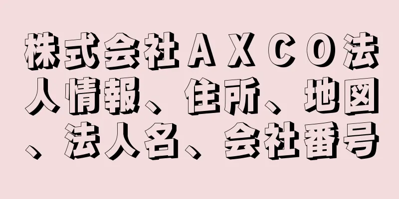 株式会社ＡＸＣＯ法人情報、住所、地図、法人名、会社番号