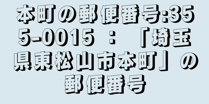 本町の郵便番号:355-0015 ： 「埼玉県東松山市本町」の郵便番号