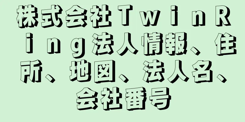 株式会社ＴｗｉｎＲｉｎｇ法人情報、住所、地図、法人名、会社番号