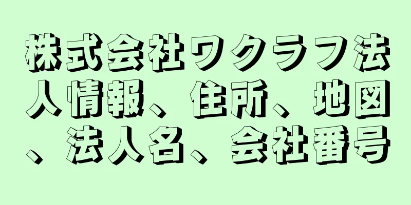 株式会社ワクラフ法人情報、住所、地図、法人名、会社番号