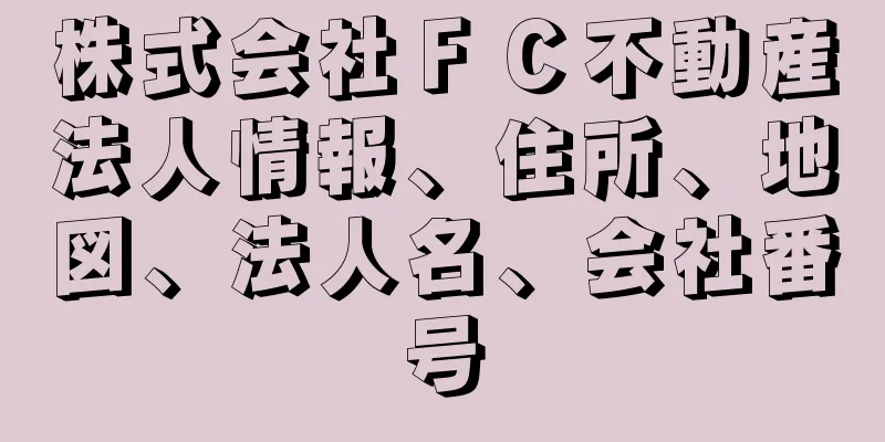 株式会社ＦＣ不動産法人情報、住所、地図、法人名、会社番号