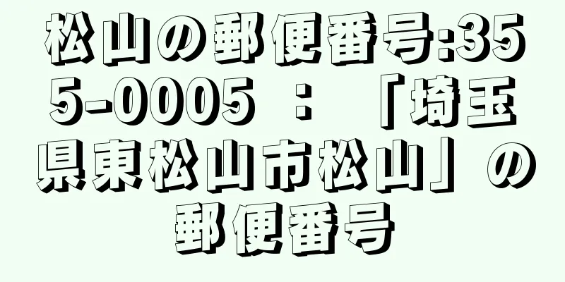 松山の郵便番号:355-0005 ： 「埼玉県東松山市松山」の郵便番号