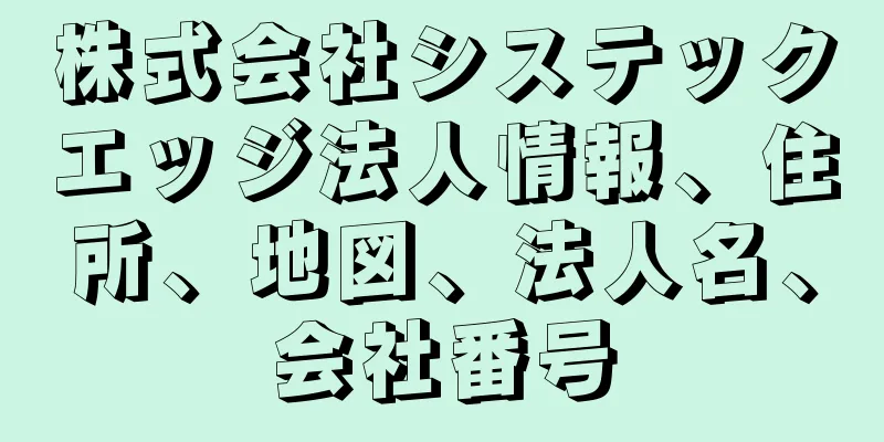 株式会社システックエッジ法人情報、住所、地図、法人名、会社番号
