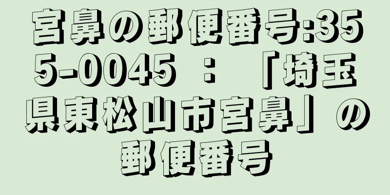 宮鼻の郵便番号:355-0045 ： 「埼玉県東松山市宮鼻」の郵便番号