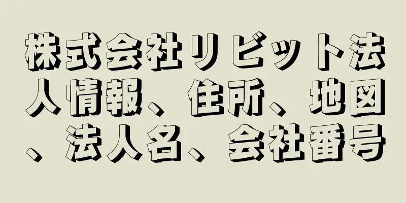 株式会社リビット法人情報、住所、地図、法人名、会社番号